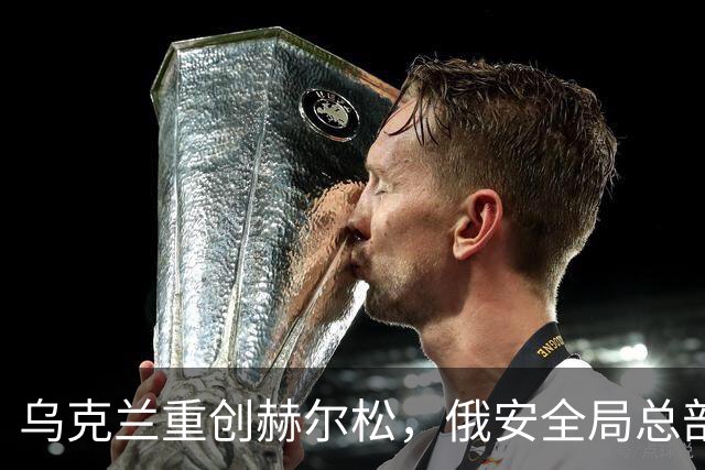 乌克兰重创赫尔松，俄安全局总部遭火力打击