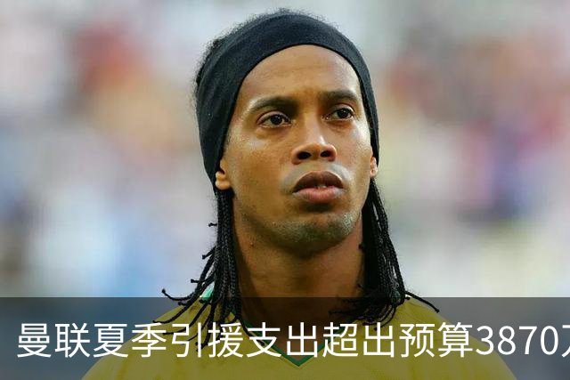 曼联夏季引援支出超出预算3870万镑，资金去向成谜