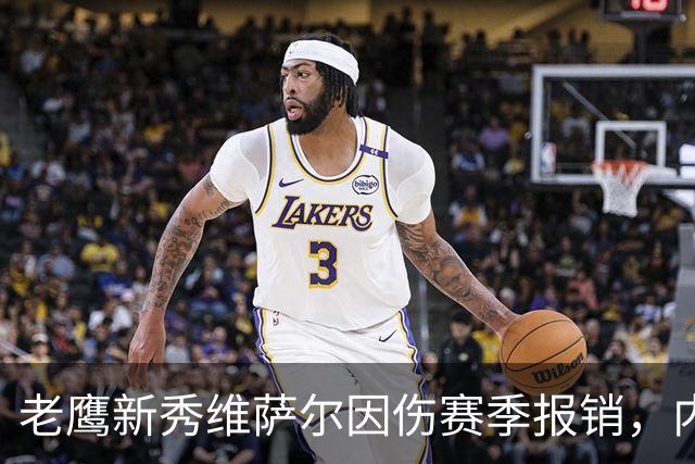 老鹰新秀维萨尔因伤赛季报销，内线深度面临考验
