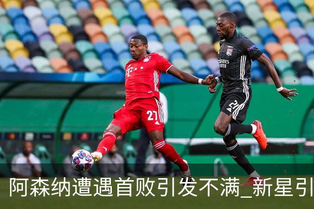 阿森纳遭遇首败引发不满 新星引援竞争加剧